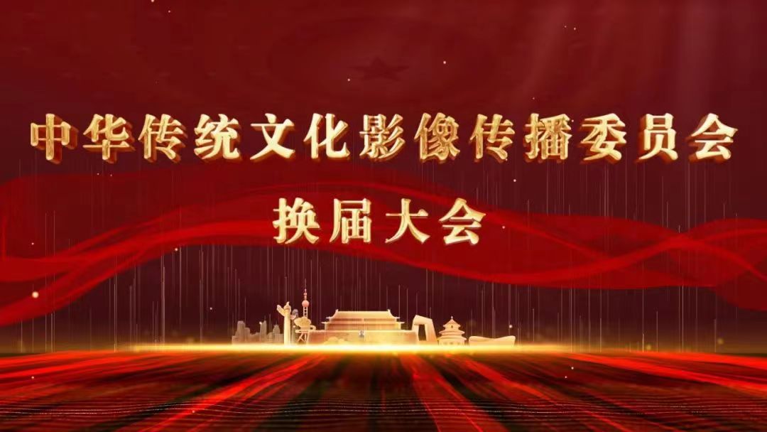 中国视协中华传统文化影像传播委员会换届工作
